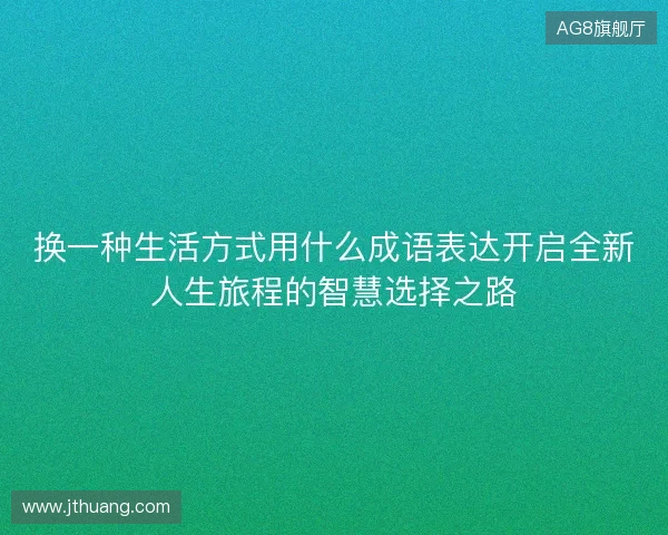换一种生活方式用什么成语表达开启全新人生旅程的智慧选择之路